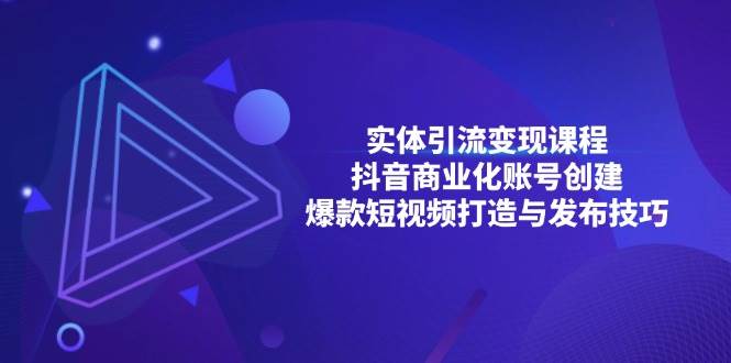 实体引流变现课程；抖音商业化账号创建；爆款短视频打造与发布技巧-云帆学社