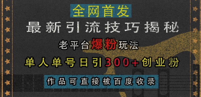 最新引流技巧揭秘，老平台爆粉玩法，单人单号日引300+创业粉，作品可直接被百度收录-云帆学社