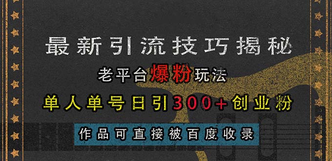 （13445期）最新引流技巧揭秘，老平台爆粉玩法，单人单号日引300+创业粉，作品可直…-云帆学社