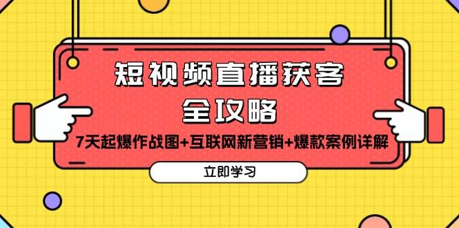 短视频直播获客全攻略：7天起爆作战图+互联网新营销+爆款案例详解-云帆学社