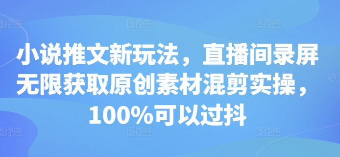 小说推文新玩法，直播间录屏无限获取原创素材混剪实操，100%可以过抖-云帆学社