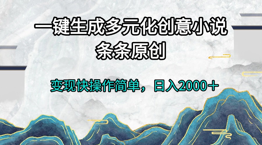 （13458期）一键生成多元化创意小说条条原创变现快操作简单日入2000＋-云帆学社