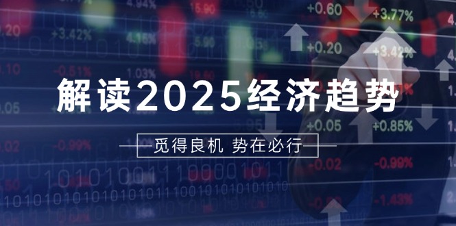 （13463期）解读2025经济趋势、美股、A港股等资产前景判断，助您抢先布局未来投资-云帆学社