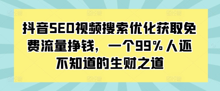 抖音SEO视频搜索优化获取免费流量挣钱，一个99%人还不知道的生财之道-云帆学社