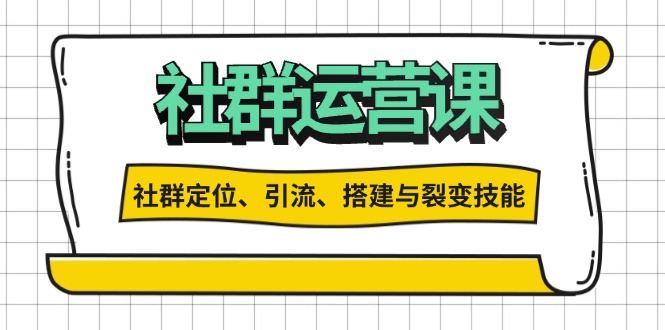 （13479期）社群运营打卡计划：解锁社群定位、引流、搭建与裂变技能-云帆学社