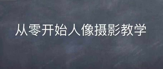 情感人像摄影综合训练，从0开始人像摄影教学-云帆学社