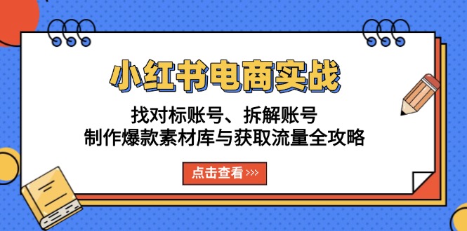 （13490期）小红书电商实战：找对标账号、拆解账号、制作爆款素材库与获取流量全攻略-云帆学社