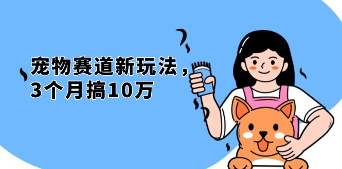 （13496期）不是市面上割韭菜的项目，宠物赛道新玩法，3个月搞10万，宠物免费送，…-云帆学社