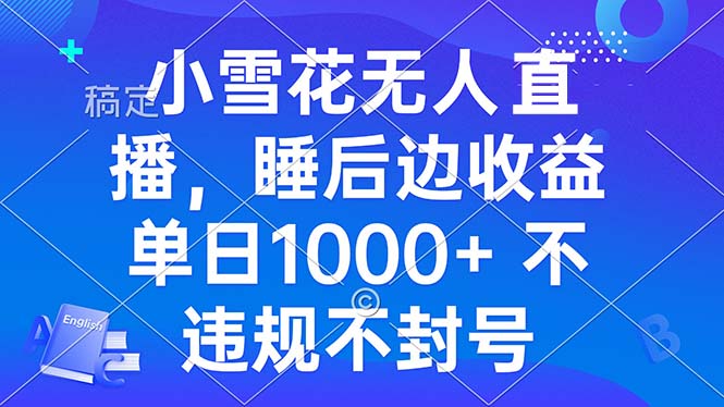 （13491期）小雪花无人直播 睡后收益单日1000+ 零粉丝新号开播 不违规 看完就会-云帆学社