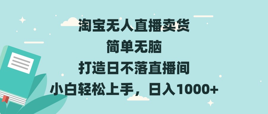 （13502期）淘宝无人直播卖货 简单无脑 打造日不落直播间 小白轻松上手，日入1000+-云帆学社