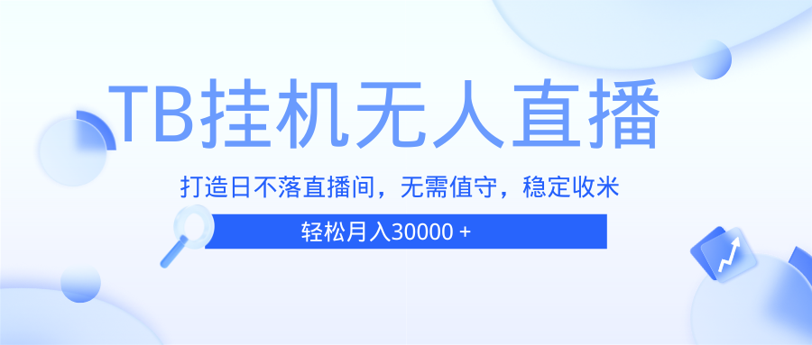 （13505期）TB无人直播，打造日不落直播间，无需真人出镜，无需值守，打造日不落直…-云帆学社