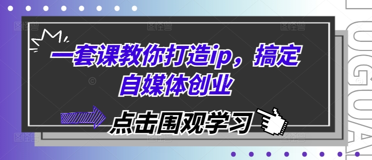 一套课教你打造ip，搞定自媒体创业-云帆学社