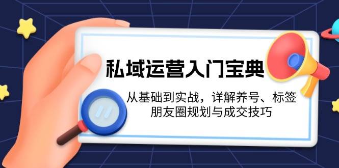 私域运营入门宝典：从基础到实战，详解养号、标签、朋友圈规划与成交技巧-云帆学社