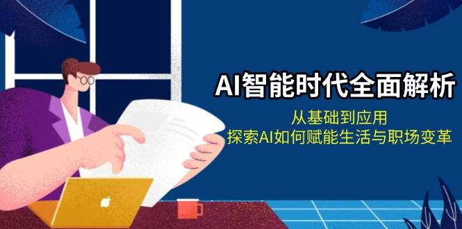 AI智能时代全面解析：从基础到应用，探索AI如何赋能生活与职场变革-云帆学社