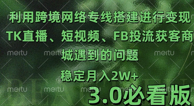 利用跨境电商网络及搭建TK直播、短视频、FB投流获客以及商城遇到的问题进行变现3.0必看版-云帆学社