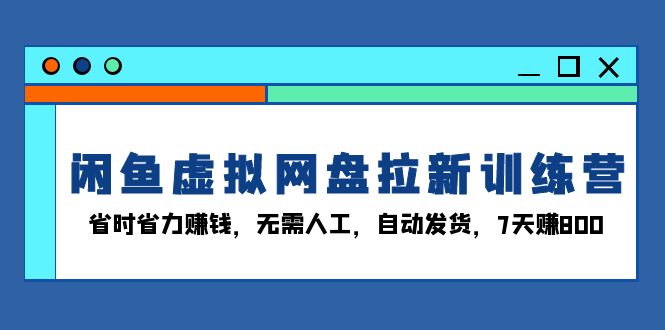 （13524期）闲鱼虚拟网盘拉新训练营：省时省力赚钱，无需人工，自动发货，7天赚800-云帆学社