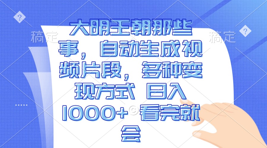 （13528期）大明王朝那些事，自动生成视频片段，多种变现方式 日入1000+ 看完就会-云帆学社