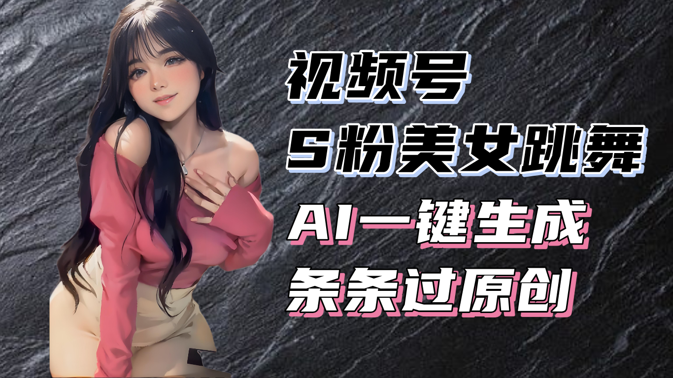 （13531期）揭秘视频号S粉美女跳舞赛道，一键生成原创视频，收益翻倍！-云帆学社