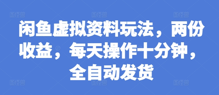 闲鱼虚拟资料玩法，两份收益，每天操作十分钟，全自动发货-云帆学社