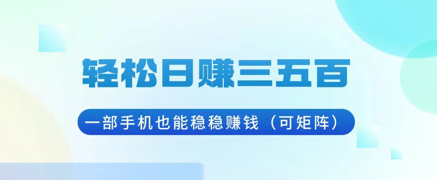 （13556期）轻松日赚三五百，一部手机也能稳稳赚钱（可矩阵）-云帆学社