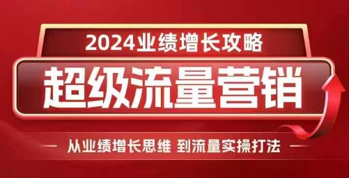 2024超级流量营销，2024业绩增长攻略，从业绩增长思维到流量实操打法-云帆学社