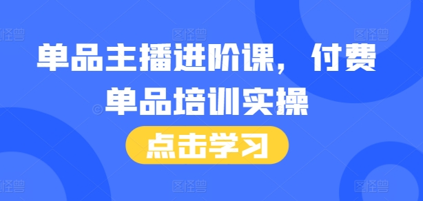 单品主播进阶课，付费单品培训实操，46节完整+话术本-云帆学社