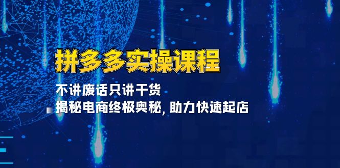 （13577期）拼多多实操课程：不讲废话只讲干货, 揭秘电商终极奥秘,助力快速起店-云帆学社