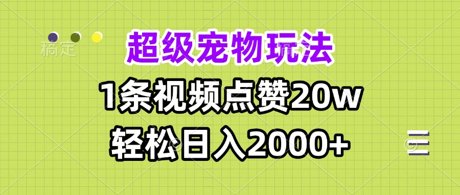 （13578期）超级宠物视频玩法，1条视频点赞20w，轻松日入2000+-云帆学社