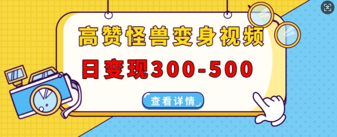 高赞怪兽变身视频制作，日变现300-500，多平台发布(抖音、视频号、小红书)-云帆学社