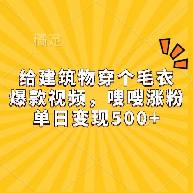 给建筑物穿个毛衣，爆款视频，嗖嗖涨粉，单日变现500+-云帆学社