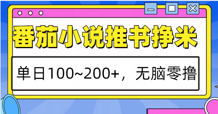 番茄小说推书赚米，单日100~200+，无脑零撸-云帆学社