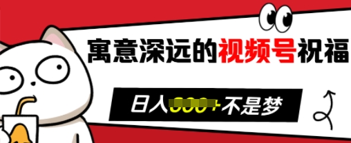 寓意深远的视频号祝福，粉丝增长无忧，带货效果事半功倍，日入多张-云帆学社