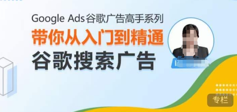 Google Ads谷歌广告高手 – 搜索广告，带你从入门到精通谷歌搜索广告-云帆学社