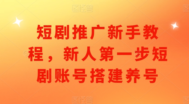 短剧推广新手教程，新人第一步短剧账号搭建养号-云帆学社