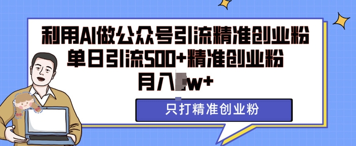 利用AI矩阵做公众号引流精准创业粉，单日引流500+精准创业粉，月入过w-云帆学社