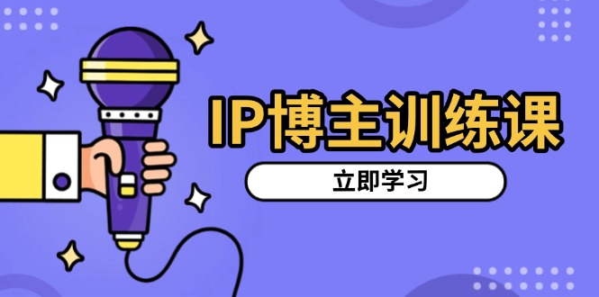 （13606期）IP博主训练课，定位账号，推荐热门赛道，搭建涨粉架构，拍出更吸粉视频-云帆学社