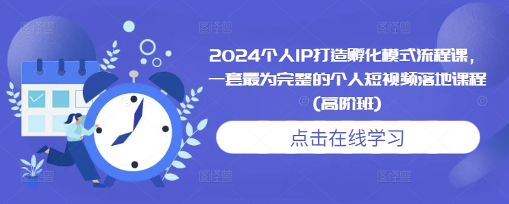 2024个人IP打造孵化模式流程课，一套最为完整的个人短视频落地课程(高阶班)-云帆学社