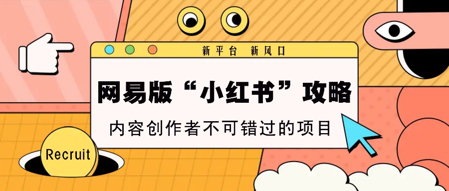 网易版“小红书”攻略，新平台 新风口，内容创作者不可错过的项目-云帆学社