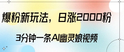 爆粉新玩法，3分钟一条AI幽灵娘视频，日涨2000粉丝，多种变现方式-云帆学社