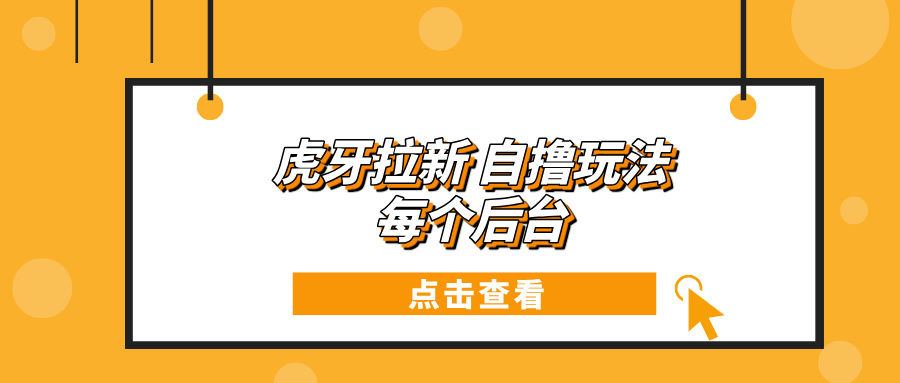 （13631期）虎牙拉新项目玩法 每个后台每天100+-云帆学社