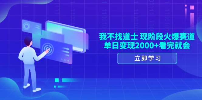 （13633期）我不找道士，现阶段火爆赛道，单日变现2000+看完就会-云帆学社