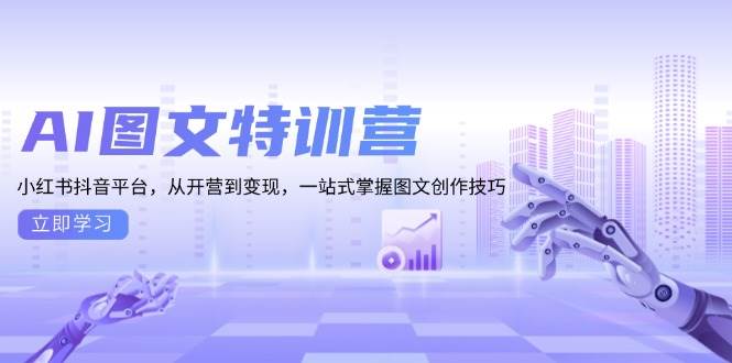 AI图文特训营：小红书抖音平台，从开营到变现，一站式掌握图文创作技巧-云帆学社