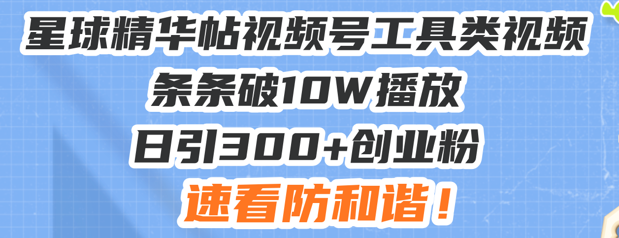 （13643期）星球精华帖视频号工具类视频条条破10W播放日引300+创业粉，速看防和谐！-云帆学社