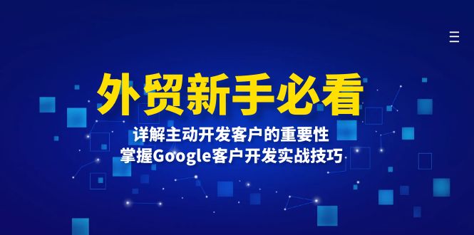 （13645期）外贸新手必看，详解主动开发客户的重要性，掌握Google客户开发实战技巧-云帆学社