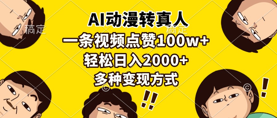 （13650期）AI动漫转真人，一条视频点赞100w+，日入2000+，多种变现方式-云帆学社