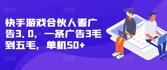 快手游戏合伙人看广告3.0，一条广告3毛到五毛，单机50+-云帆学社