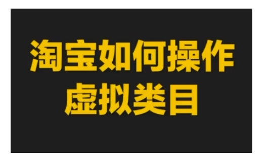 淘宝如何操作虚拟类目，淘宝虚拟类目玩法实操教程-云帆学社