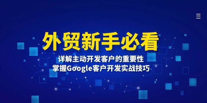 外贸新手必看，详解主动开发客户的重要性，掌握Google客户开发实战技巧-云帆学社