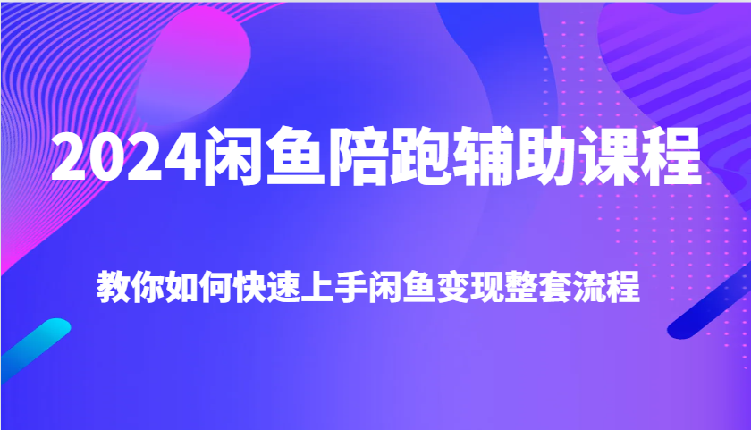 2024闲鱼陪跑辅助课程，教你如何快速上手闲鱼变现整套流程-云帆学社