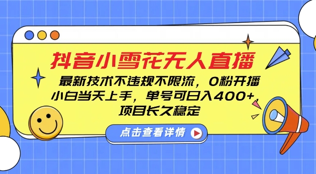 DY小雪花无人直播，0粉开播，不违规不限流，新手单号可日入4张，长久稳定-云帆学社